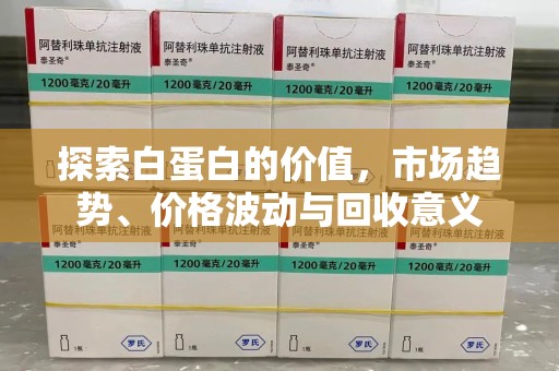 沧州探索白蛋白的价值，市场趋势、价格波动与回收意义