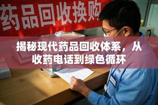 沧州揭秘现代药品回收体系，从收药电话到绿色循环