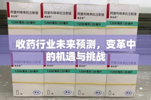 沧州收药行业未来预测，变革中的机遇与挑战