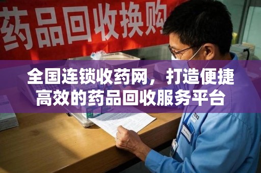 沧州全国连锁收药网，打造便捷高效的药品回收服务平台