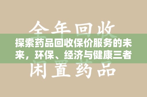 沧州探索药品回收保价服务的未来，环保、经济与健康三者共赢