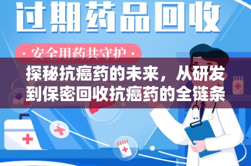 沧州探秘抗癌药的未来，从研发到保密回收抗癌药的全链条革新