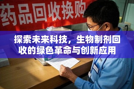 沧州探索未来科技，生物制剂回收的绿色革命与创新应用