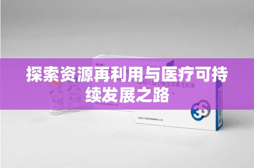 沧州探索资源再利用与医疗可持续发展之路