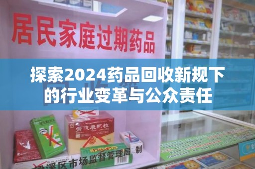 沧州探索2024药品回收新规下的行业变革与公众责任