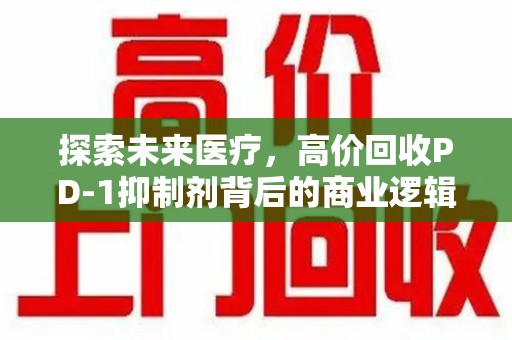 沧州探索未来医疗，高价回收PD-1抑制剂背后的商业逻辑与社会责任