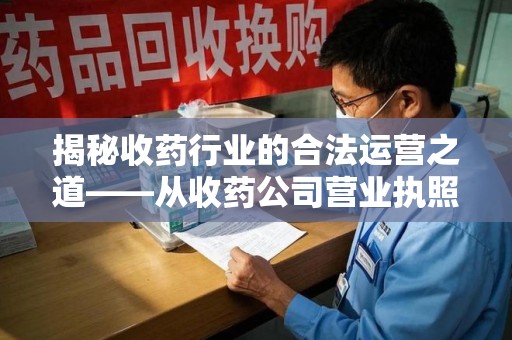 沧州揭秘收药行业的合法运营之道——从收药公司营业执照谈起
