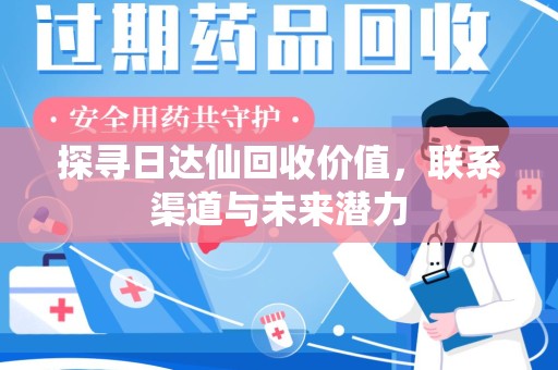 沧州探寻日达仙回收价值，联系渠道与未来潜力