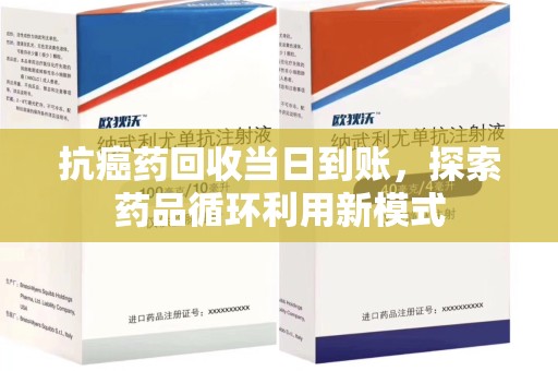 沧州抗癌药回收当日到账，探索药品循环利用新模式