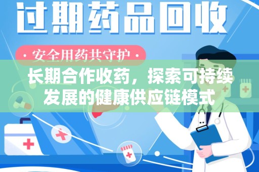 沧州长期合作收药，探索可持续发展的健康供应链模式