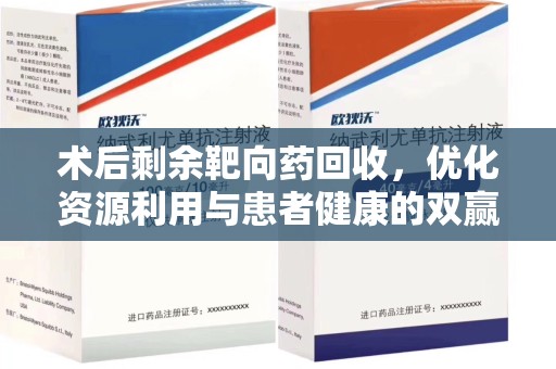 沧州术后剩余靶向药回收，优化资源利用与患者健康的双赢策略
