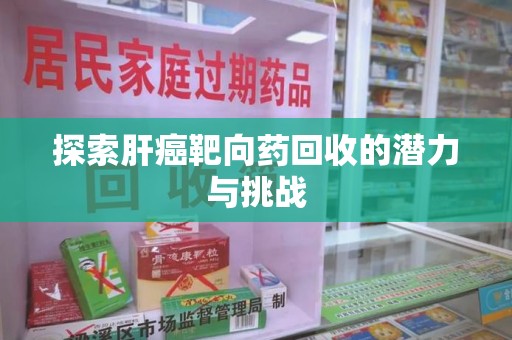 沧州探索肝癌靶向药回收的潜力与挑战