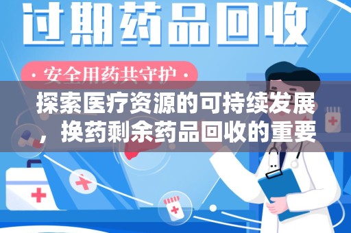 沧州探索医疗资源的可持续发展，换药剩余药品回收的重要性与实践