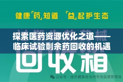 沧州探索医药资源优化之道——临床试验剩余药回收的机遇与挑战
