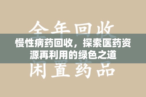 沧州慢性病药回收，探索医药资源再利用的绿色之道