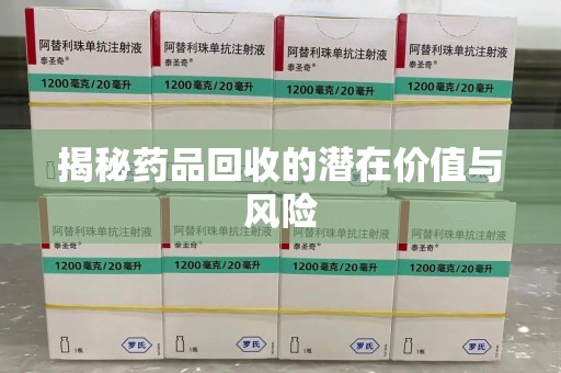 沧州揭秘药品回收的潜在价值与风险