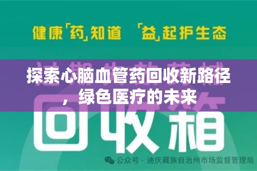 沧州探索心脑血管药回收新路径，绿色医疗的未来