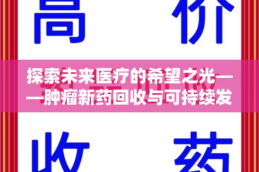 沧州探索未来医疗的希望之光——肿瘤新药回收与可持续发展的创新之路