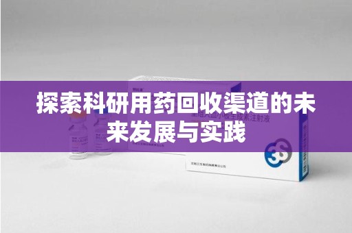 沧州探索科研用药回收渠道的未来发展与实践