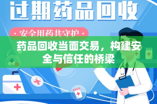 沧州药品回收当面交易，构建安全与信任的桥梁