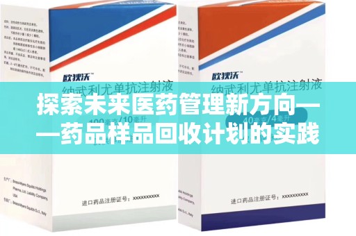 沧州探索未来医药管理新方向——药品样品回收计划的实践与意义
