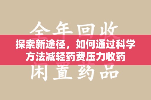 沧州探索新途径，如何通过科学方法减轻药费压力收药