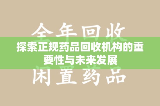 沧州探索正规药品回收机构的重要性与未来发展