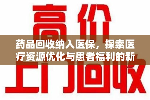 沧州药品回收纳入医保，探索医疗资源优化与患者福利的新路径