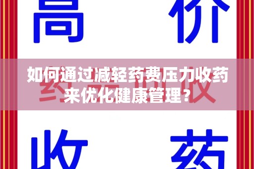 沧州如何通过减轻药费压力收药来优化健康管理？