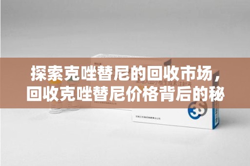 沧州探索克唑替尼的回收市场，回收克唑替尼价格背后的秘密与趋势