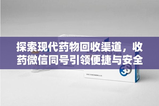 沧州探索现代药物回收渠道，收药微信同号引领便捷与安全