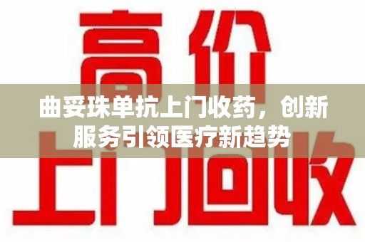 沧州曲妥珠单抗上门收药，创新服务引领医疗新趋势