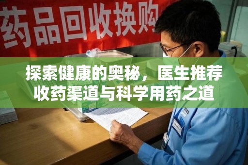 沧州探索健康的奥秘，医生推荐收药渠道与科学用药之道