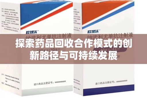 沧州探索药品回收合作模式的创新路径与可持续发展
