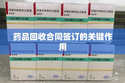 沧州药品回收合同签订的关键作用