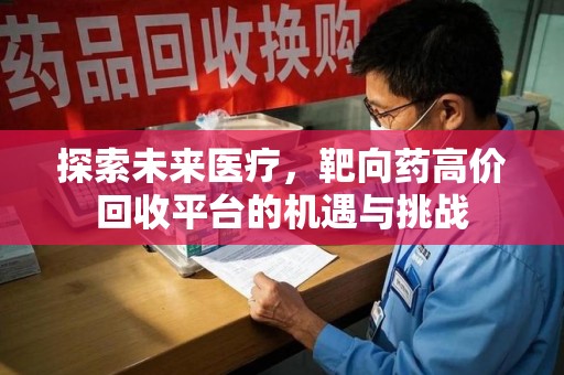 沧州探索未来医疗，靶向药高价回收平台的机遇与挑战