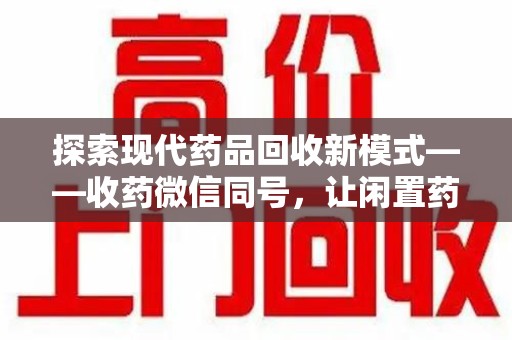 沧州探索现代药品回收新模式——收药微信同号，让闲置药品找到新归宿
