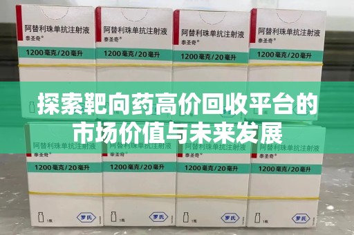 沧州探索靶向药高价回收平台的市场价值与未来发展