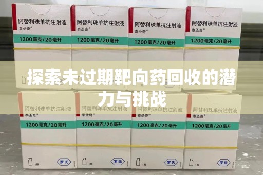 沧州探索未过期靶向药回收的潜力与挑战