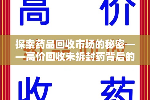 沧州探索药品回收市场的秘密——高价回收未拆封药背后的商业逻辑与社会影响