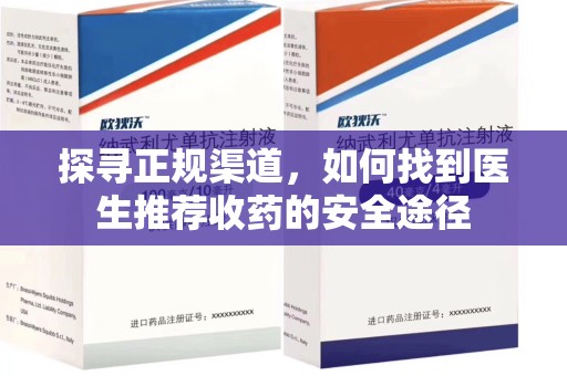 沧州探寻正规渠道，如何找到医生推荐收药的安全途径