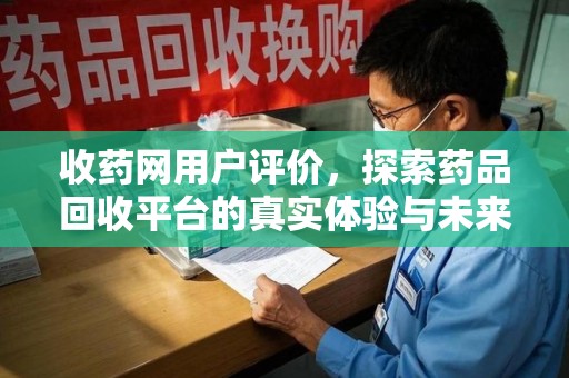 沧州收药网用户评价，探索药品回收平台的真实体验与未来发展