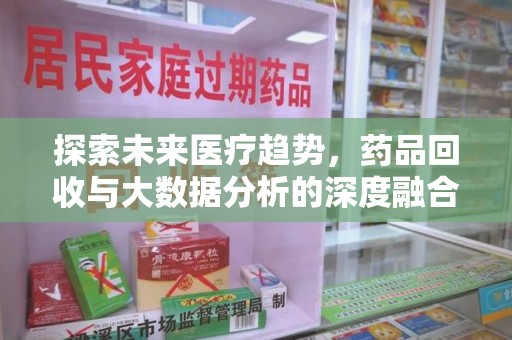 沧州探索未来医疗趋势，药品回收与大数据分析的深度融合
