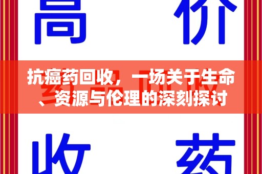 沧州抗癌药回收，一场关于生命、资源与伦理的深刻探讨