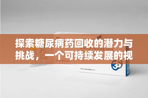 沧州探索糖尿病药回收的潜力与挑战，一个可持续发展的视角