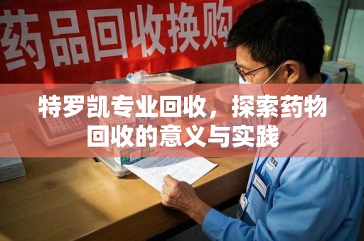 沧州特罗凯专业回收，探索药物回收的意义与实践