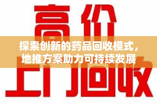 沧州探索创新的药品回收模式，地推方案助力可持续发展