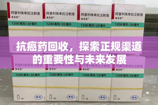 沧州抗癌药回收，探索正规渠道的重要性与未来发展