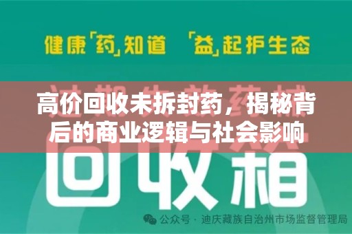 沧州高价回收未拆封药，揭秘背后的商业逻辑与社会影响