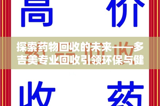 沧州探索药物回收的未来——多吉美专业回收引领环保与健康新趋势
